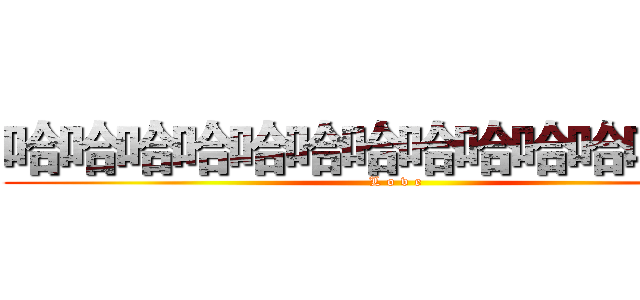 哈哈哈哈哈哈哈哈哈哈哈哈哈哈 (L o v e)