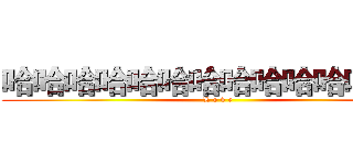 哈哈哈哈哈哈哈哈哈哈哈哈哈哈 (L o v e)