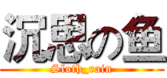 沉思の鱼 (Sloth_rain)