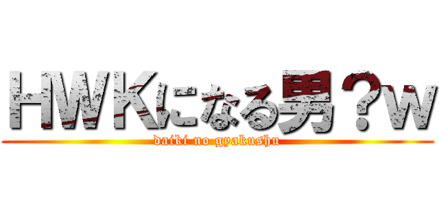 ＨＷＫになる男？ｗ (daiki no gyakushu)