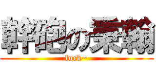 幹砲の秉翰 (fuck~)