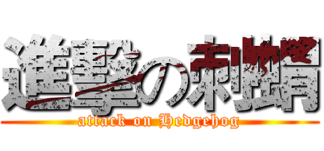 進擊の刺蝟 (attack on Hedgehog)