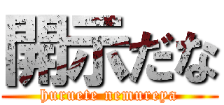 開示だな (huruete nemureya)