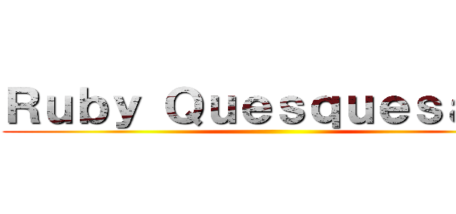 Ｒｕｂｙ Ｑｕｅｓｑｕｅｓａｎａ ()