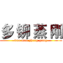 多 铆 蒸 刚 (duo mao zheng gang)