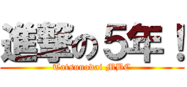 進撃の５年！ (Tatsunodai MBC)