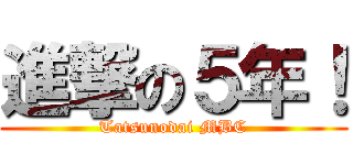 進撃の５年！ (Tatsunodai MBC)