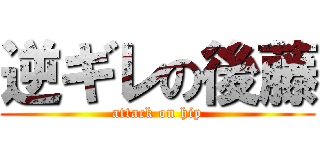 逆ギレの後藤 (attack on hip)