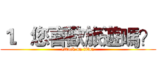 １．您喜歡旅遊嗎？ (attack on titan)