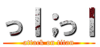 っｌ；っｌ (attack on titan)