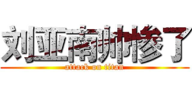 刘亚南帅惨了 (attack on titan)