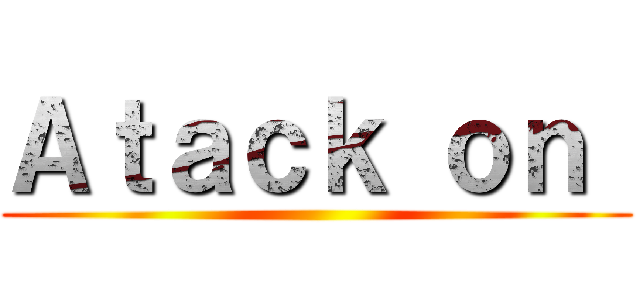 Ａｔａｃｋ ｏｎ  ()