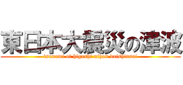 東日本大震災の津波 (tsunami of higashi nihon daishinsai)