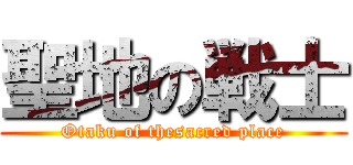 聖地の戦士 (Otaku of thesacred place)