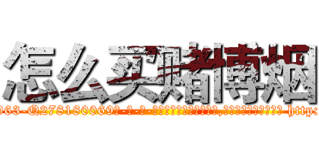 怎么买赌博烟 (怎么买赌博烟【电-186x2687x6963-Q278180069元-吉-药-业】我们做的是长期生意,靠的是老客户长期支持 http://sngk.net/yAGden
)