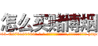 怎么买赌博烟 (怎么买赌博烟【电-186x2687x6963-Q278180069元-吉-药-业】我们做的是长期生意,靠的是老客户长期支持 http://sngk.net/yAGden
)