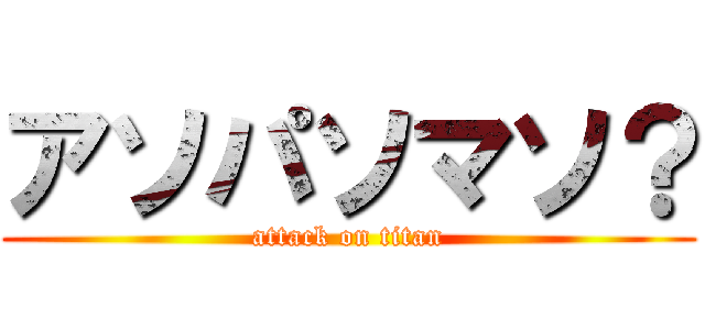 アソパソマソ？ (attack on titan)