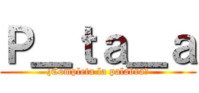 Ｐ＿ｔａ＿ａ (¿Completa la palabra?)