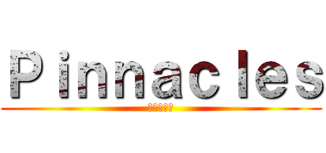 Ｐｉｎｎａｃｌｅｓ (ピナクルズ)