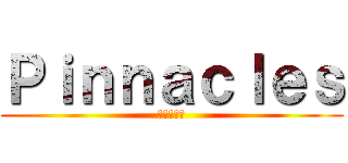 Ｐｉｎｎａｃｌｅｓ (ピナクルズ)
