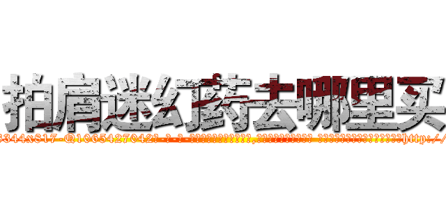 拍肩迷幻药去哪里买 (拍肩迷幻药去哪里买【电-话151x68344x817-Q1065427042元-吉-药-业】我们做的是长期生意,靠的是老客户长期支持 拍肩迷幻药去哪里买在发表了一篇http://sngk.net/sb8v0V

参考消息网我们做的是长期生意,靠的是老客户长期支持也许我们早该意识到，就连鲍勃·霍斯金斯（金球奖戏剧类电影男主角 
)