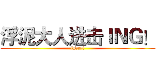 浮泥大人进击ＩＮＧ！ (fudani)