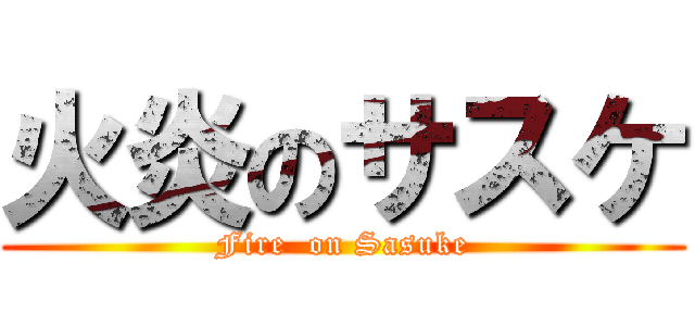 火炎のサスケ (Fire  on Sasuke)