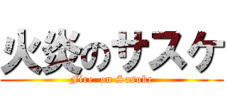 火炎のサスケ (Fire  on Sasuke)