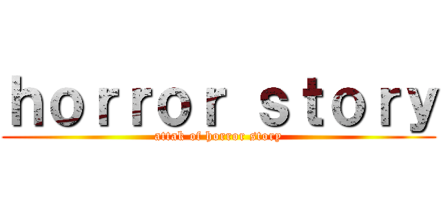 ｈｏｒｒｏｒ ｓｔｏｒｙ (attak of horror story)