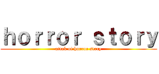 ｈｏｒｒｏｒ ｓｔｏｒｙ (attak of horror story)
