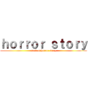 ｈｏｒｒｏｒ ｓｔｏｒｙ (attak of horror story)