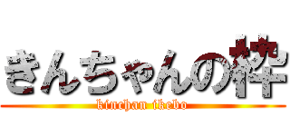 きんちゃんの枠 (kinchan ikebo)