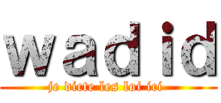 ｗａｄｉｄ (je dicte les loi ici )