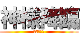 神様降臨 (⁇⁇⁇⁇⁇)