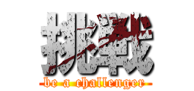 挑戦 (be a challenger)