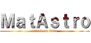 ＭａｔＡｓｔｒｏ (attack on titan)