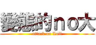 變態的ｎｏ大 (attack on Loli)