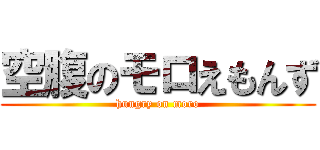 空腹のモロえもんず (hungry on moro)