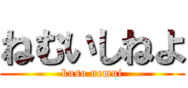ねむいしねよ (kuso nemui)