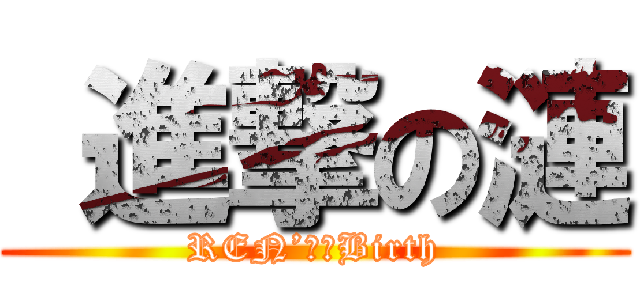  進撃の漣 (REN’ｓ　Birth)