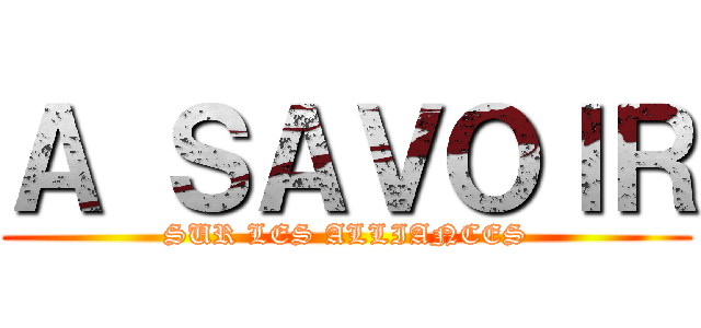 Ａ ＳＡＶＯＩＲ (SUR LES ALLIANCES)