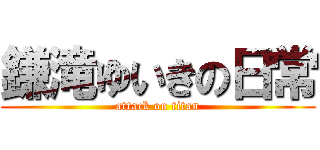 鎌滝ゆいきの日常 (attack on titan)