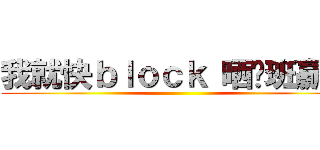 我就快ｂｌｏｃｋ 晒你班贏家 ()