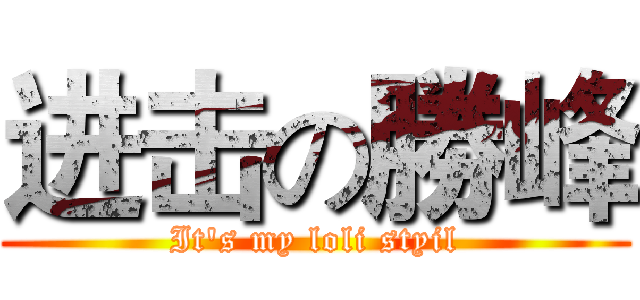进击の勝峰 (It's my loli styil)