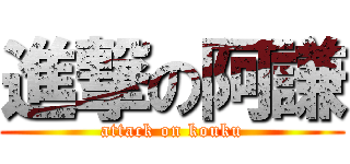 進撃の阿謙 (attack on kouku)