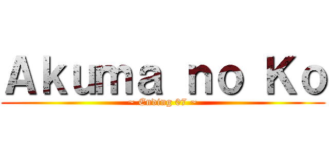 Ａｋｕｍａ ｎｏ Ｋｏ (~ Ending 07 ~)