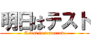 明日はテスト (A test is tomorrow)