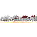 お前の物は俺の物 (Yours is mine.)