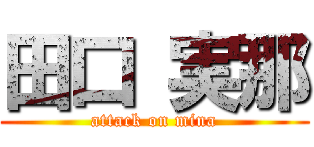 田口 実那 (attack on mina)