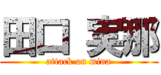 田口 実那 (attack on mina)